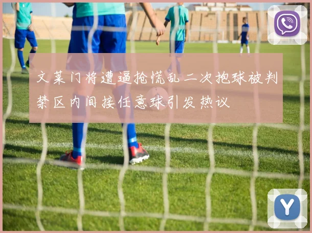 文莱门将遭逼抢慌乱二次抱球被判禁区内间接任意球引发热议