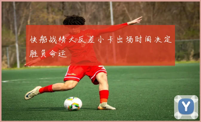 快船战绩大反差小卡出场时间决定胜负命运