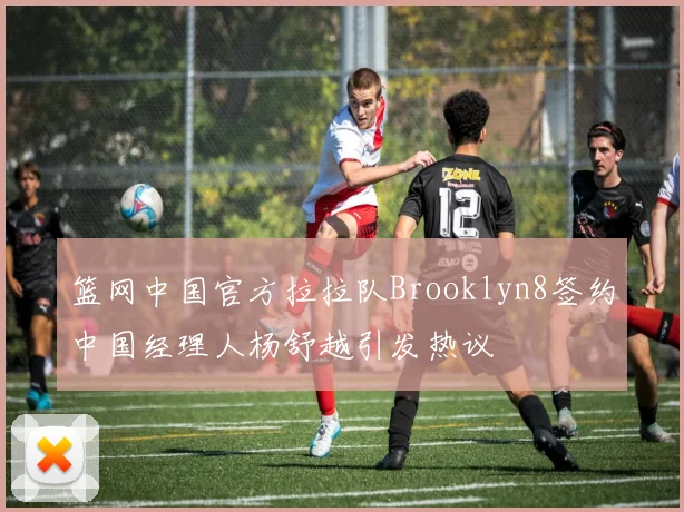 篮网中国官方拉拉队Brooklyn8签约中国经理人杨舒越引发热议