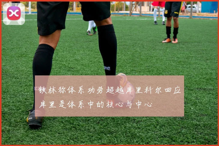铁林称体系功劳超越库里科尔回应库里是体系中的核心与中心