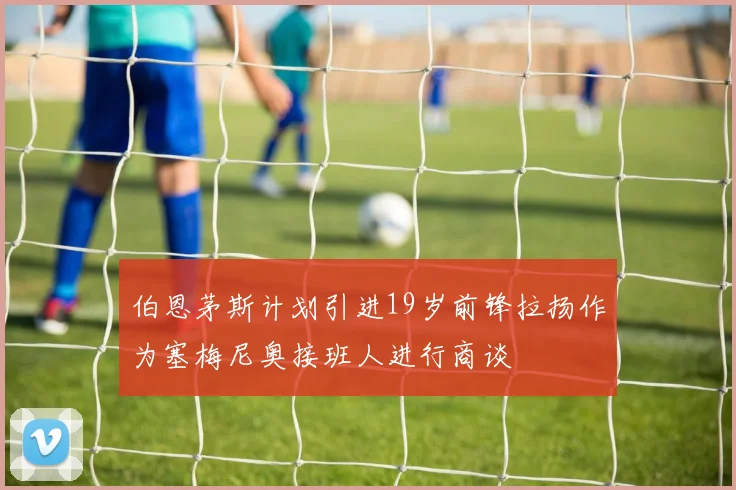 伯恩茅斯计划引进19岁前锋拉扬作为塞梅尼奥接班人进行商谈