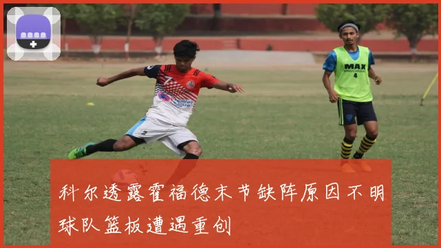 科尔透露霍福德末节缺阵原因不明球队篮板遭遇重创