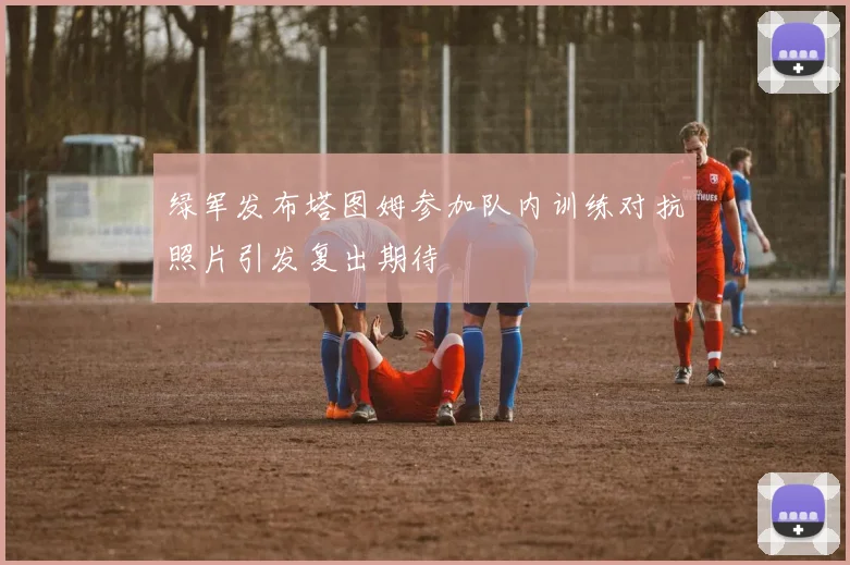 绿军发布塔图姆参加队内训练对抗照片引发复出期待