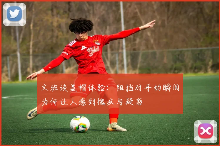 文班谈盖帽体验：阻挡对手的瞬间为何让人感到愧疚与疑惑