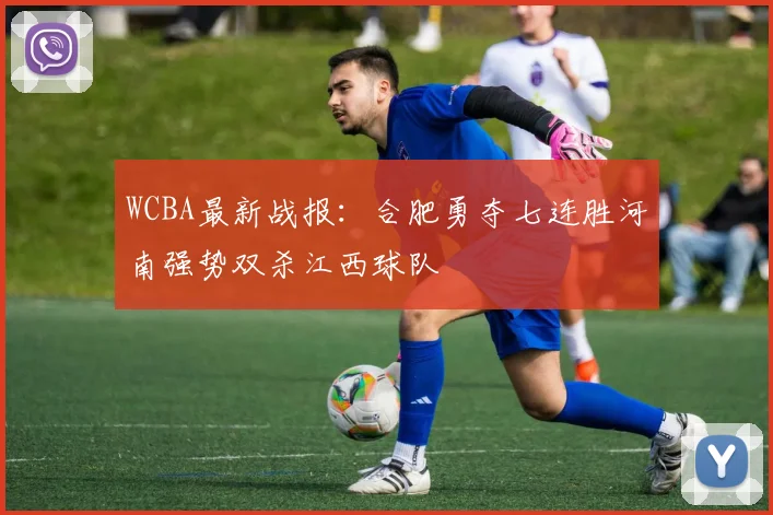 WCBA最新战报：合肥勇夺七连胜河南强势双杀江西球队