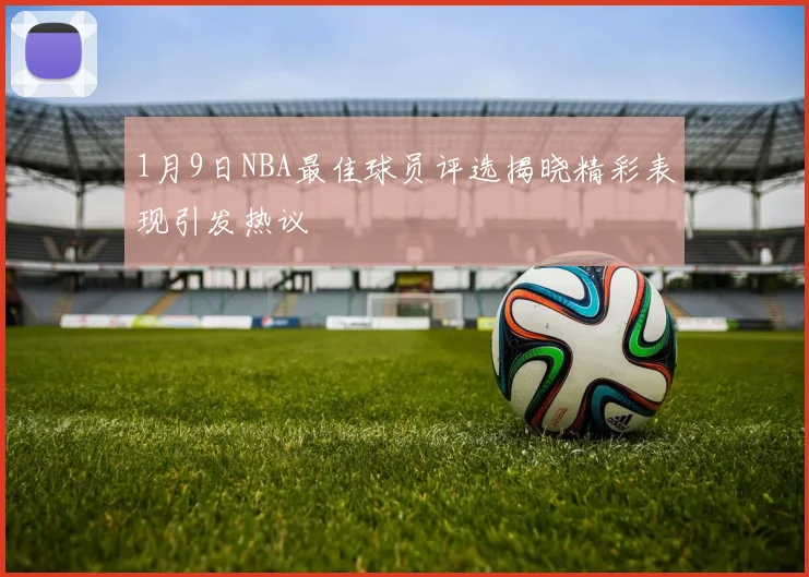 1月9日NBA最佳球员评选揭晓精彩表现引发热议