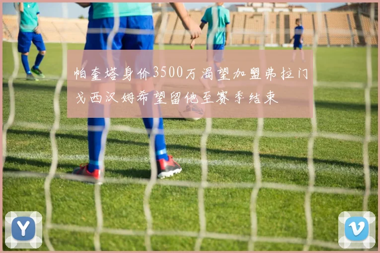 帕奎塔身价3500万渴望加盟弗拉门戈西汉姆希望留他至赛季结束