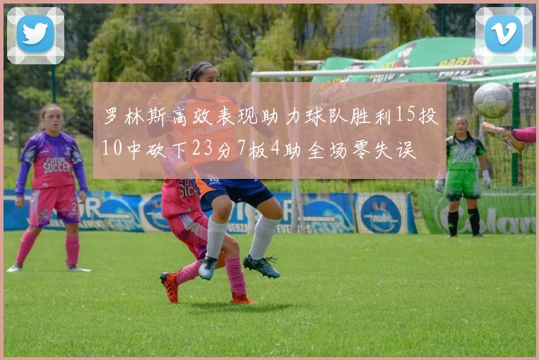 罗林斯高效表现助力球队胜利15投10中砍下23分7板4助全场零失误