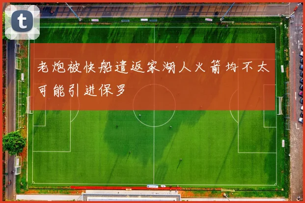 老炮被快船遣返家湖人火箭均不太可能引进保罗