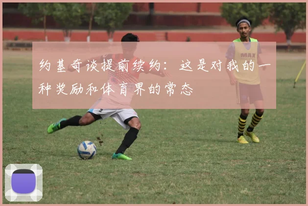 约基奇谈提前续约：这是对我的一种奖励和体育界的常态