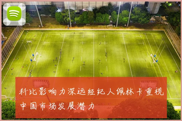 科比影响力深远经纪人佩林卡重视中国市场发展潜力