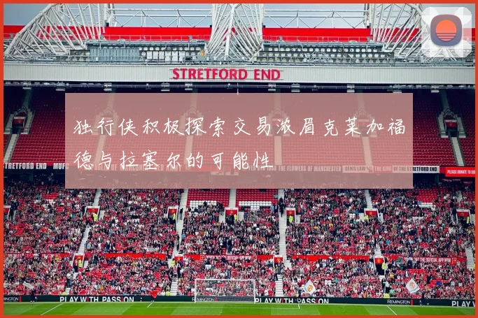独行侠积极探索交易浓眉克莱加福德与拉塞尔的可能性
