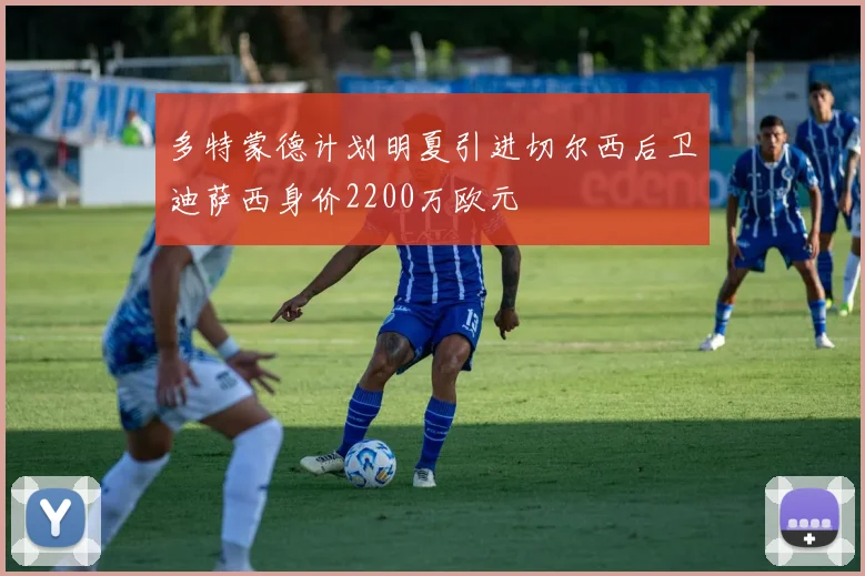 多特蒙德计划明夏引进切尔西后卫迪萨西身价2200万欧元